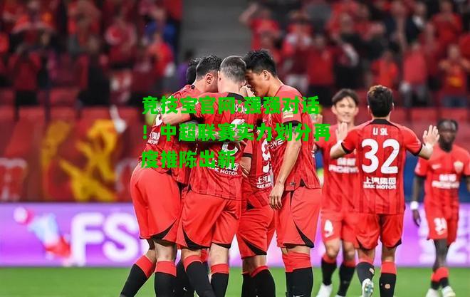 竞技宝官网:强强对话！中超联赛实力划分再度推陈出新