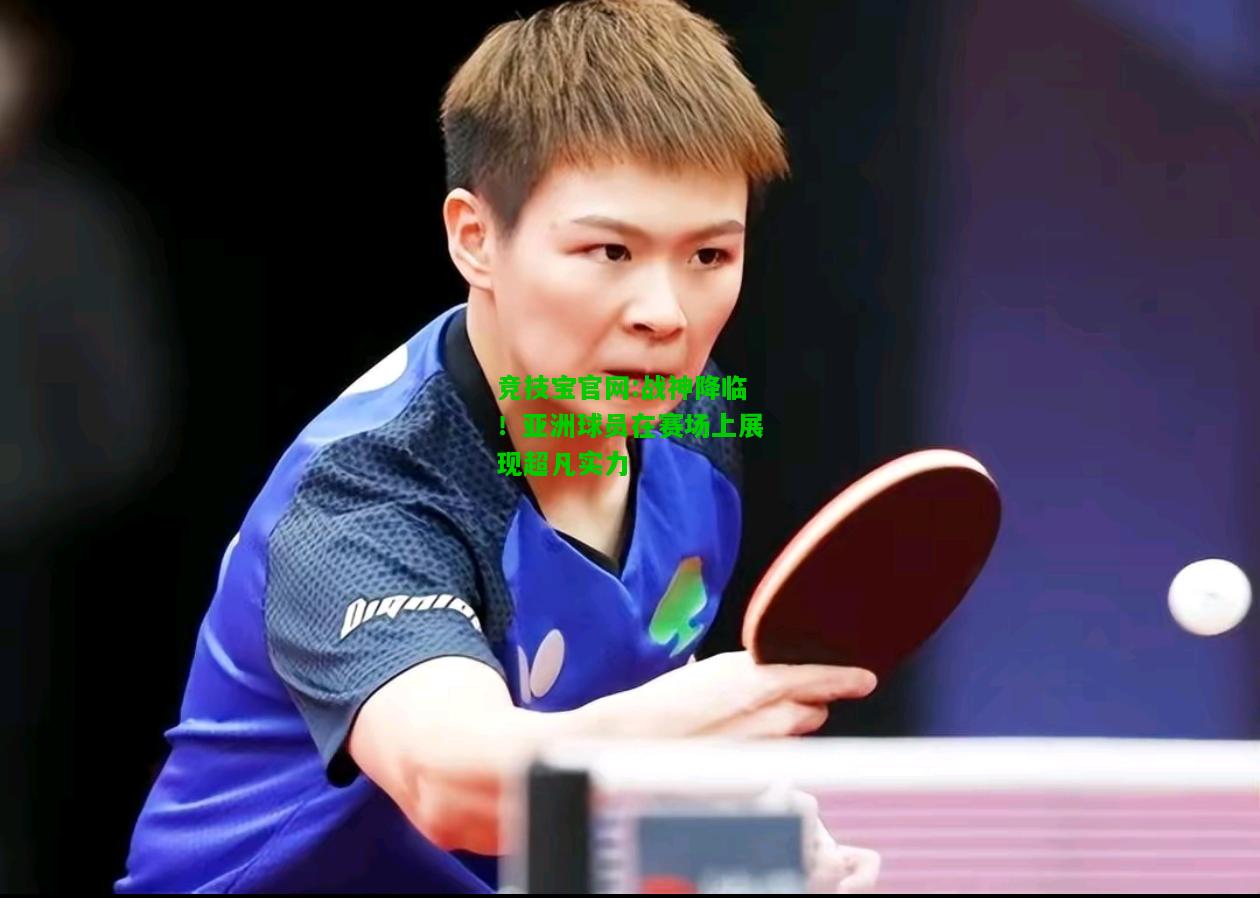 竞技宝官网:战神降临！亚洲球员在赛场上展现超凡实力