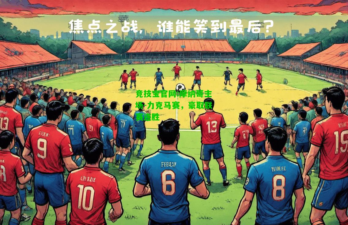 竞技宝官网:摩纳哥主场-力克马赛，豪取联赛连胜