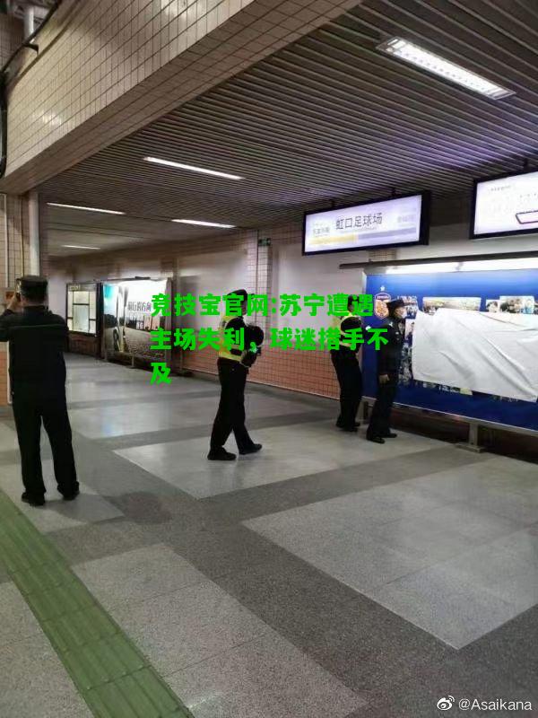 竞技宝官网:苏宁遭遇主场失利，球迷措手不及
