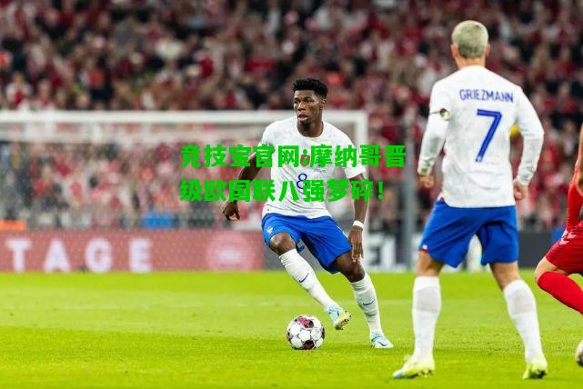 竞技宝官网:摩纳哥晋级欧国联八强梦碎！