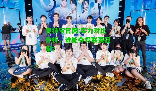 竞技宝官网:实力对比分析，谁能夺得联赛冠军？