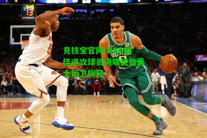 竞技宝官网:NBA最佳进攻球员揭晓犹他爵士后卫斩获