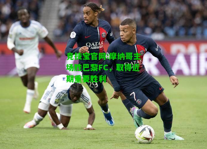 竞技宝官网:摩纳哥主场胜巴黎FC，取得近期重要胜利