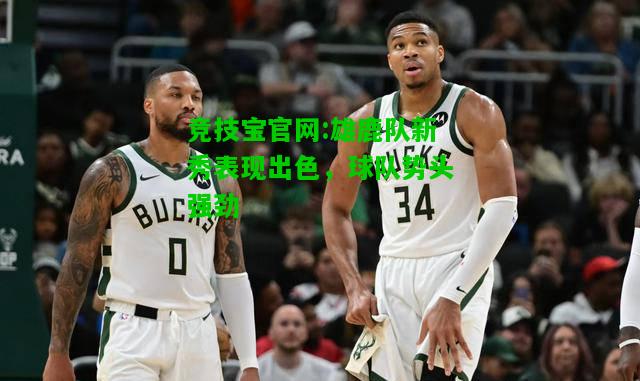 竞技宝官网:雄鹿队新秀表现出色，球队势头强劲