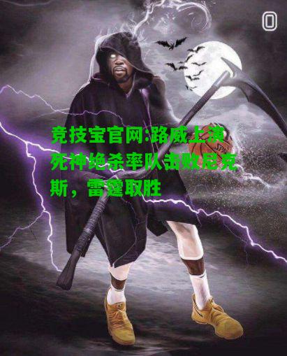 竞技宝官网:路威上演死神绝杀率队击败尼克斯，雷霆取胜