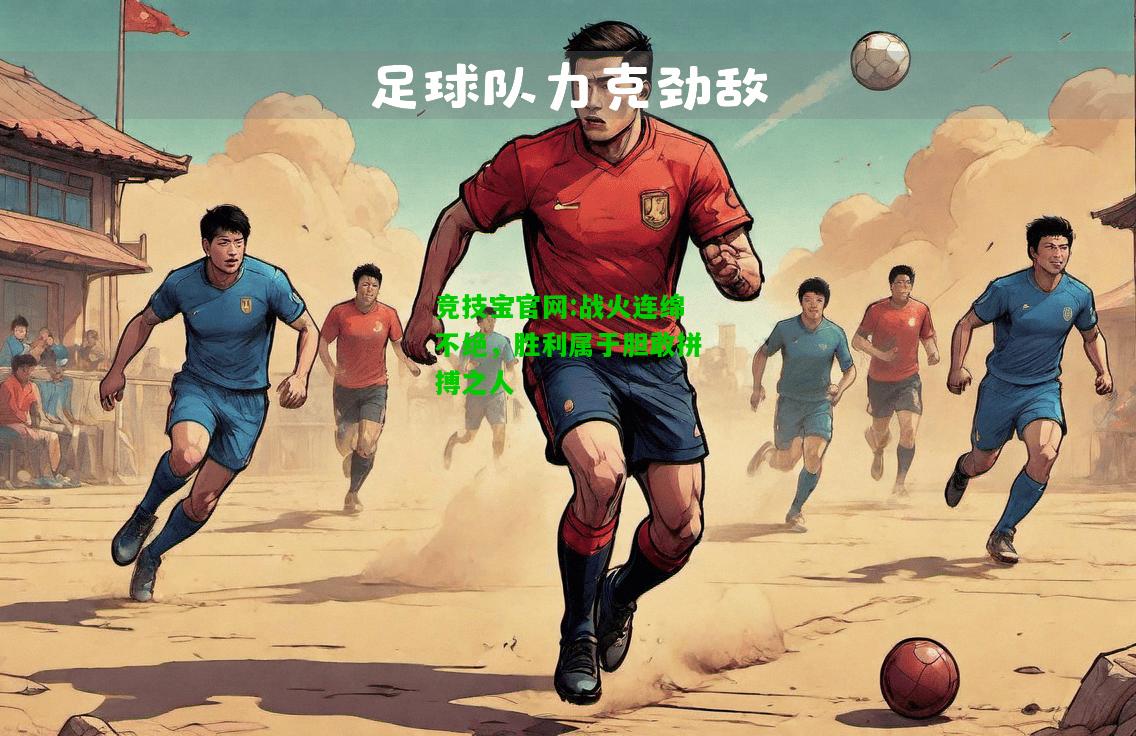 竞技宝官网:战火连绵不绝，胜利属于胆敢拼搏之人