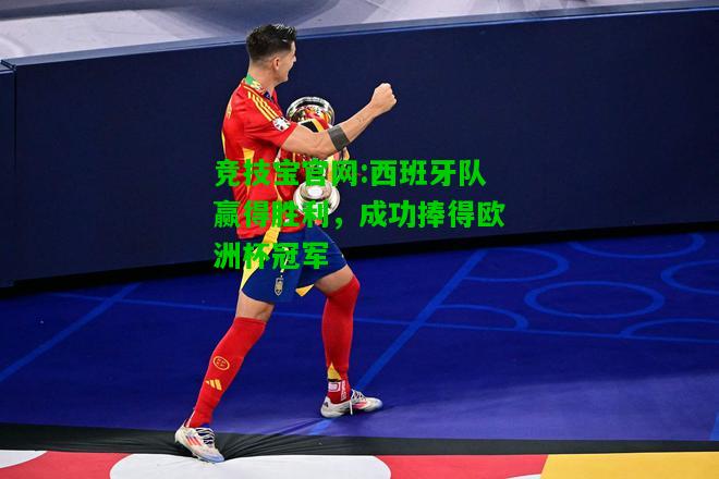 竞技宝官网:西班牙队赢得胜利，成功捧得欧洲杯冠军