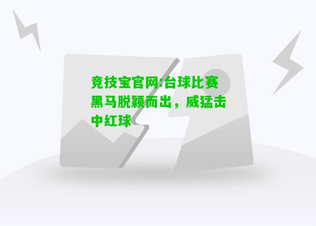 竞技宝官网:台球比赛黑马脱颖而出，威猛击中红球