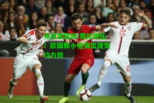 竞技宝官网:强队碾压！欧国联小组赛出现势均力敌