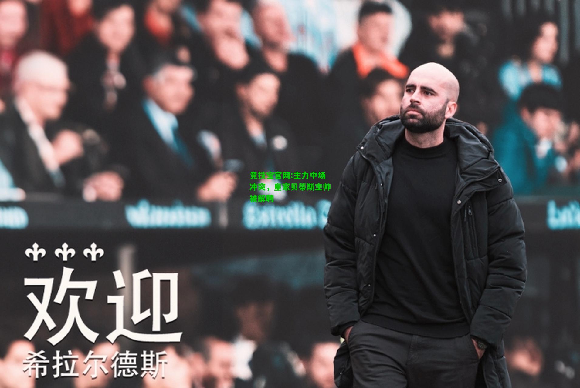 竞技宝官网:主力中场冲突，皇家贝蒂斯主帅被解聘