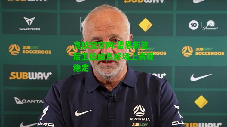 竞技宝官网:雷恩新签后卫适应良好场上表现稳定