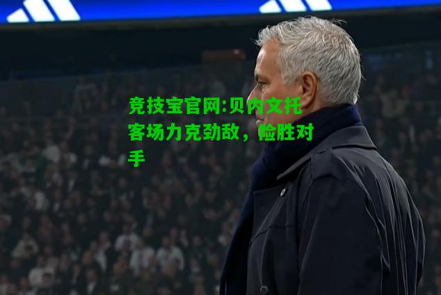 竞技宝官网:贝内文托客场力克劲敌，险胜对手
