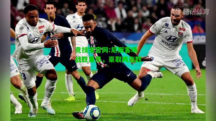 竞技宝官网:尼斯客场战胜里昂，豪取两连胜