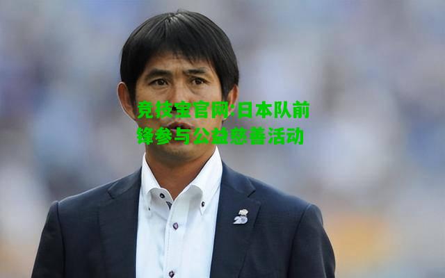 竞技宝官网:日本队前锋参与公益慈善活动