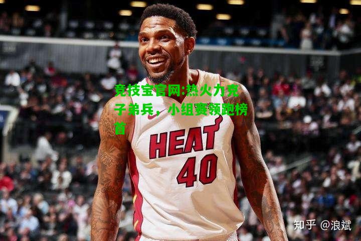 竞技宝官网:热火力克子弟兵，小组赛领跑榜首