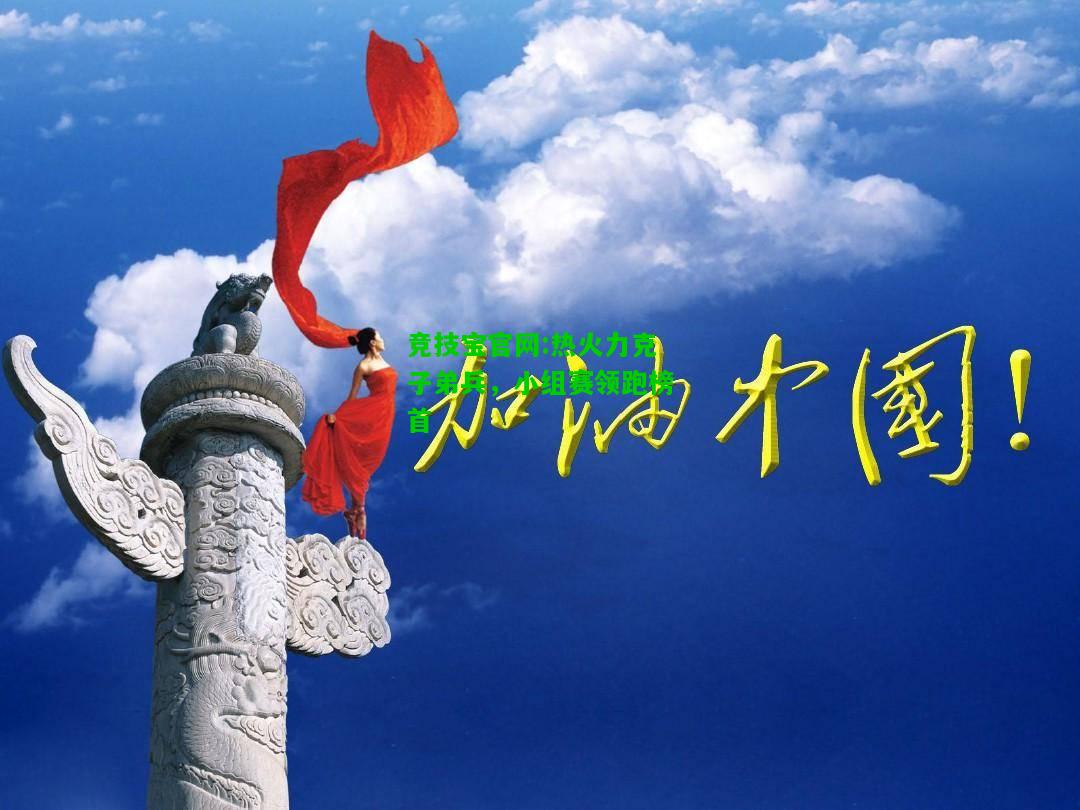 竞技宝官网:热火力克子弟兵，小组赛领跑榜首