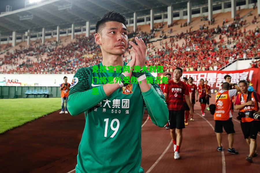 竞技宝官网:澳大利亚门将意外受伤，情况危急