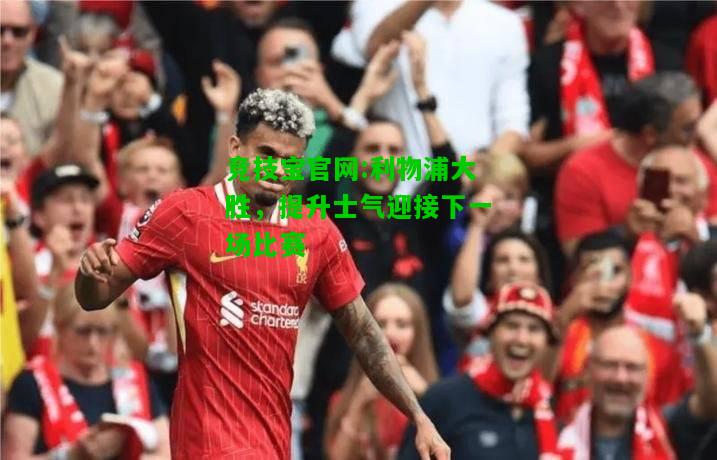 竞技宝官网:利物浦大胜，提升士气迎接下一场比赛
