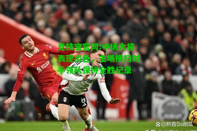 竞技宝官网:中场大将表现出色，主场横扫对手领队保持全胜纪录