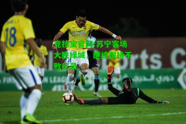 竞技宝官网:苏宁客场大胜绿城，继续保持不败纪录