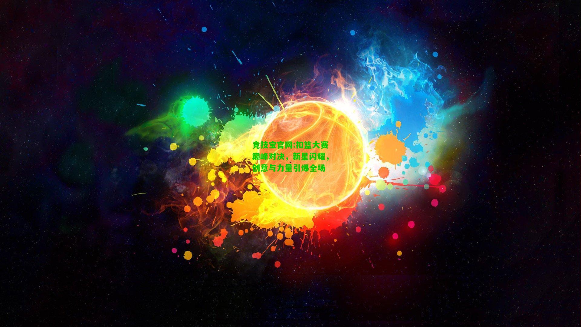 竞技宝官网:扣篮大赛巅峰对决，新星闪耀，创意与力量引爆全场
