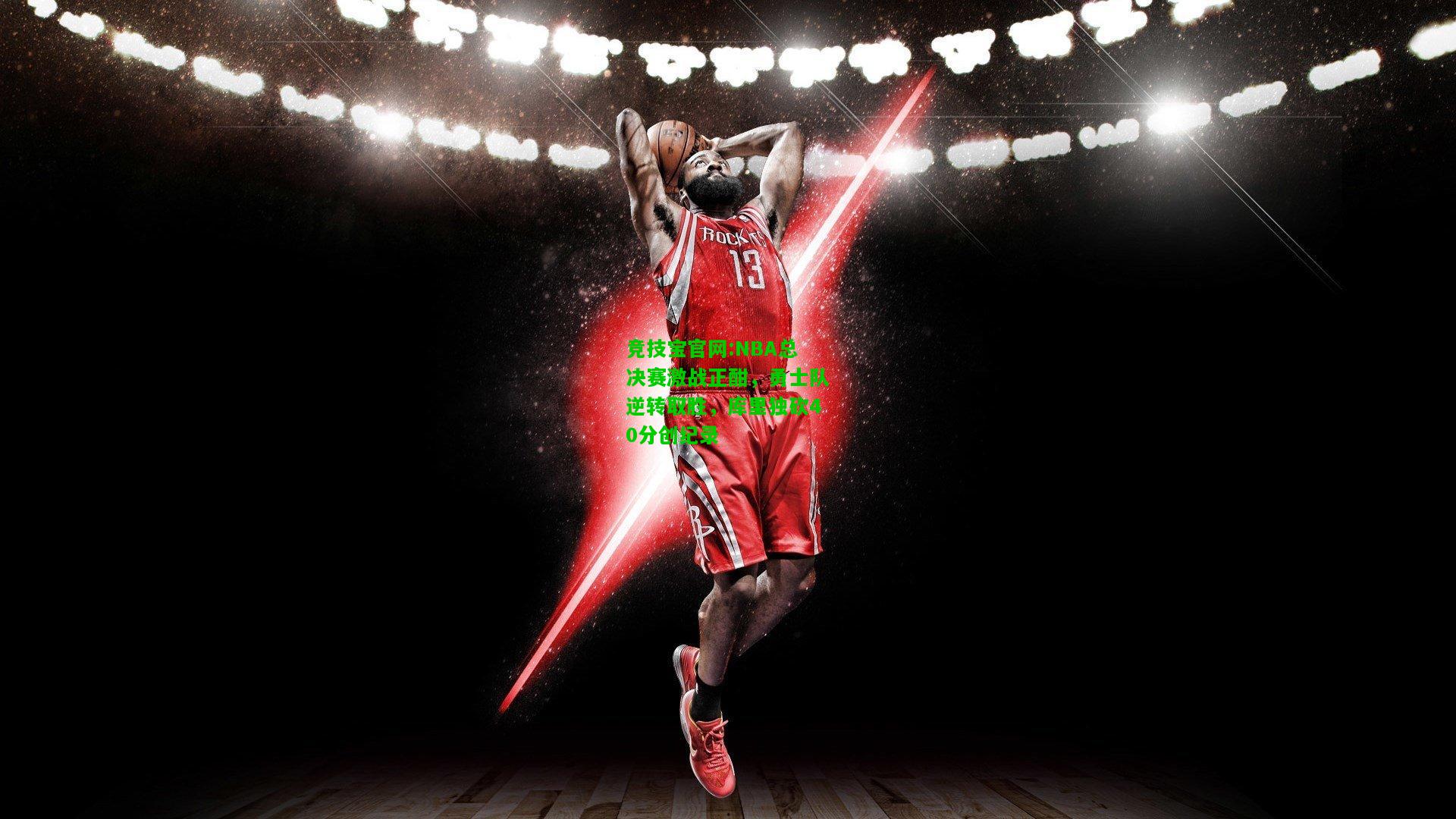 竞技宝官网:NBA总决赛激战正酣，勇士队逆转取胜，库里独砍40分创纪录