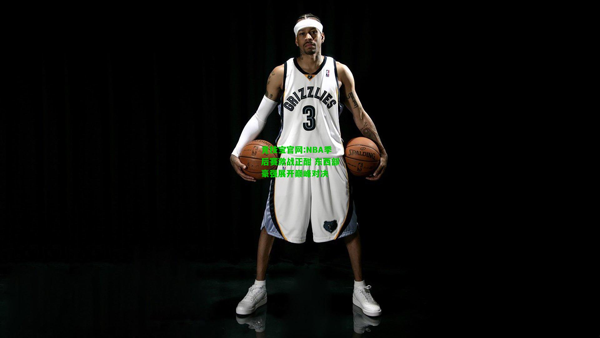 竞技宝官网:NBA季后赛激战正酣 东西部豪强展开巅峰对决